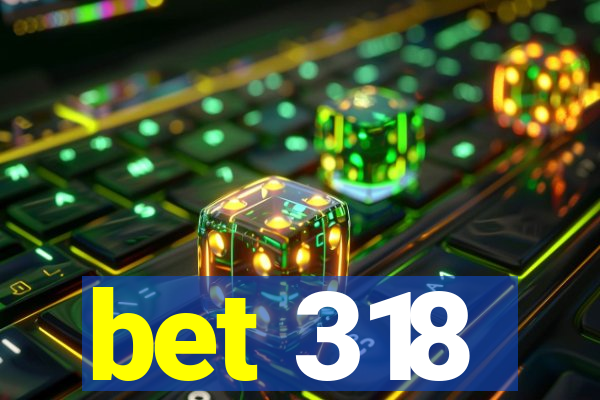 bet 318